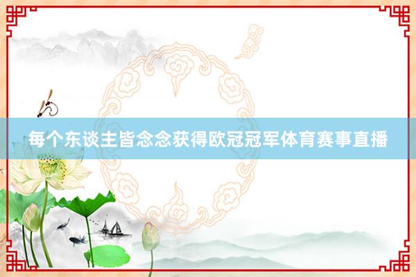 每个东谈主皆念念获得欧冠冠军体育赛事直播
