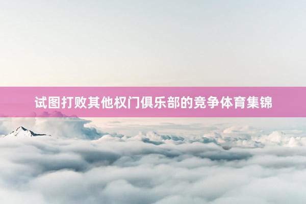 试图打败其他权门俱乐部的竞争体育集锦
