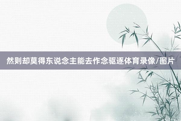 然则却莫得东说念主能去作念驱逐体育录像/图片