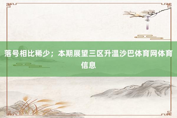 落号相比稀少；本期展望三区升温沙巴体育网体育信息