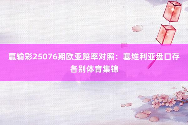 赢输彩25076期欧亚赔率对照：塞维利亚盘口存各别体育集锦