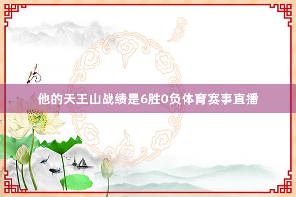 他的天王山战绩是6胜0负体育赛事直播