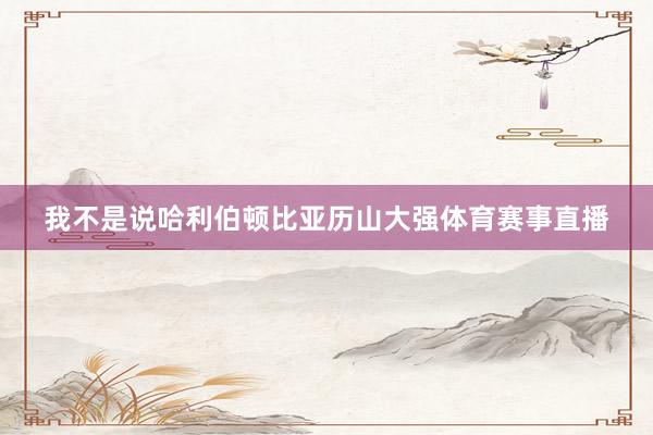 我不是说哈利伯顿比亚历山大强体育赛事直播