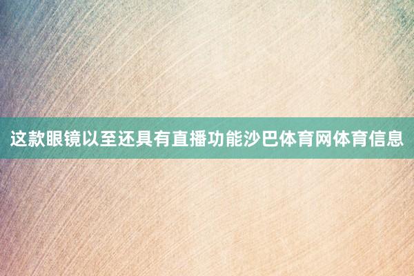 这款眼镜以至还具有直播功能沙巴体育网体育信息
