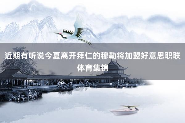 近期有听说今夏离开拜仁的穆勒将加盟好意思职联体育集锦