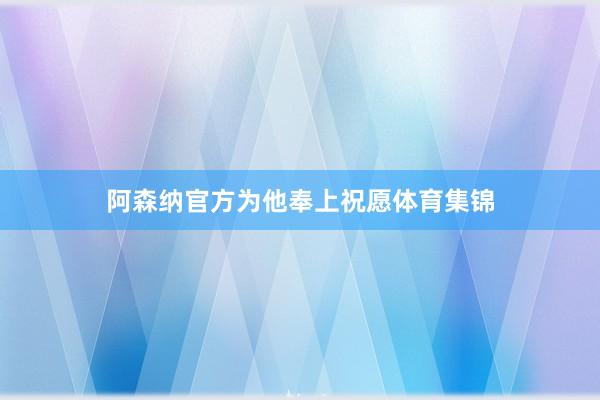 阿森纳官方为他奉上祝愿体育集锦