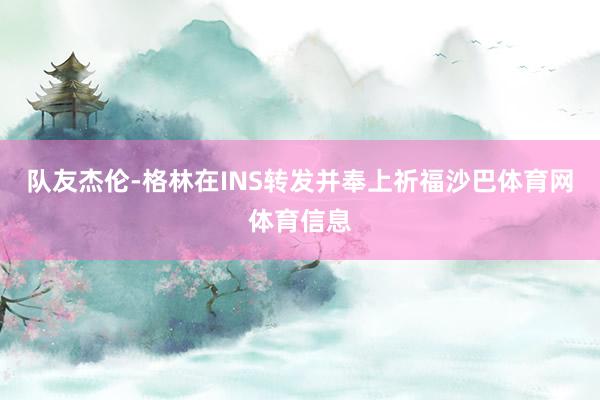 队友杰伦-格林在INS转发并奉上祈福沙巴体育网体育信息