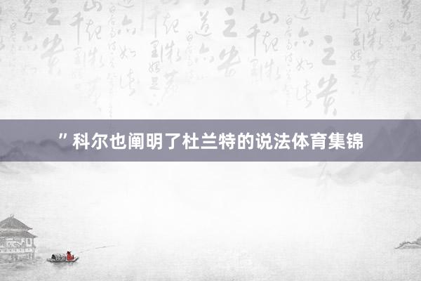 ”科尔也阐明了杜兰特的说法体育集锦