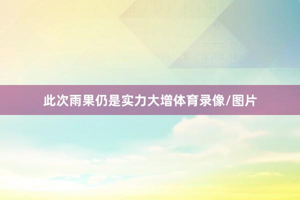 此次雨果仍是实力大增体育录像/图片