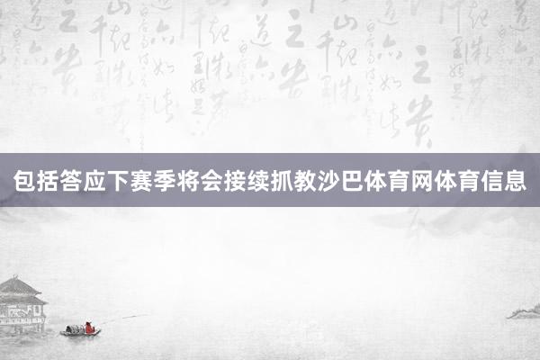 包括答应下赛季将会接续抓教沙巴体育网体育信息