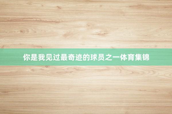 你是我见过最奇迹的球员之一体育集锦