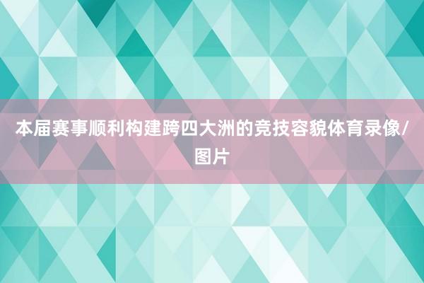 本届赛事顺利构建跨四大洲的竞技容貌体育录像/图片