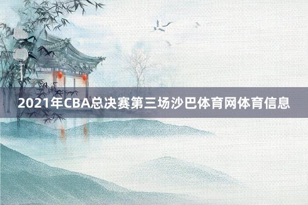2021年CBA总决赛第三场沙巴体育网体育信息