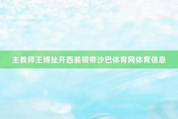 主教师王博扯开西装领带沙巴体育网体育信息