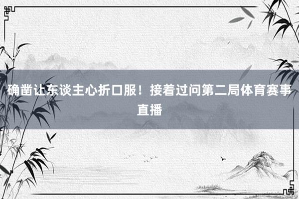 确凿让东谈主心折口服！接着过问第二局体育赛事直播