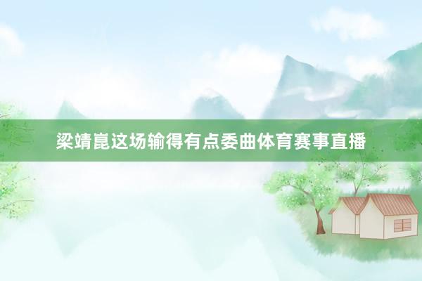 梁靖崑这场输得有点委曲体育赛事直播