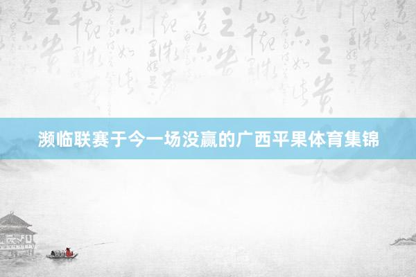 濒临联赛于今一场没赢的广西平果体育集锦