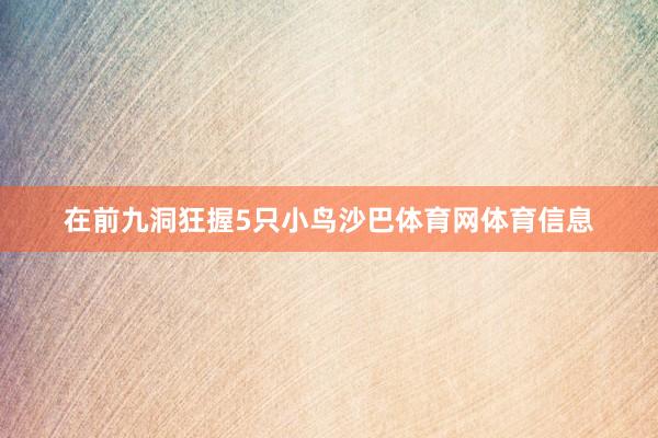 在前九洞狂握5只小鸟沙巴体育网体育信息