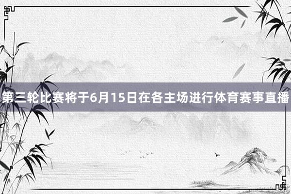 第三轮比赛将于6月15日在各主场进行体育赛事直播