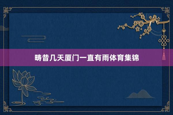 畴昔几天厦门一直有雨体育集锦