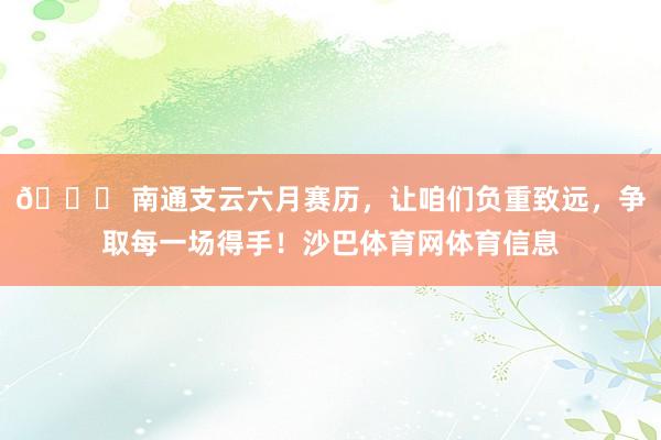 📅 南通支云六月赛历，让咱们负重致远，争取每一场得手！沙巴体育网体育信息