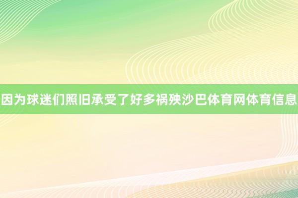 因为球迷们照旧承受了好多祸殃沙巴体育网体育信息