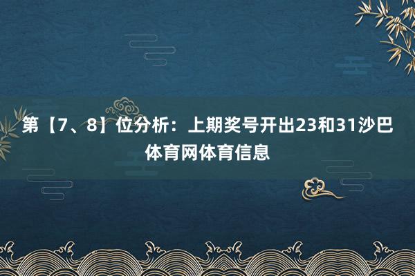 第【7、8】位分析：上期奖号开出23和31沙巴体育网体育信息