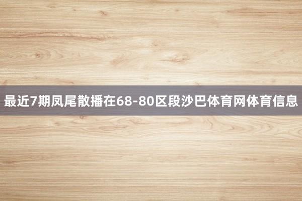 最近7期凤尾散播在68-80区段沙巴体育网体育信息