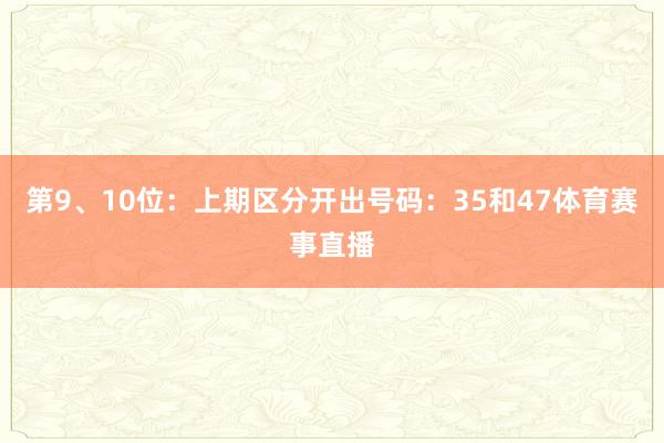第9、10位：上期区分开出号码：35和47体育赛事直播