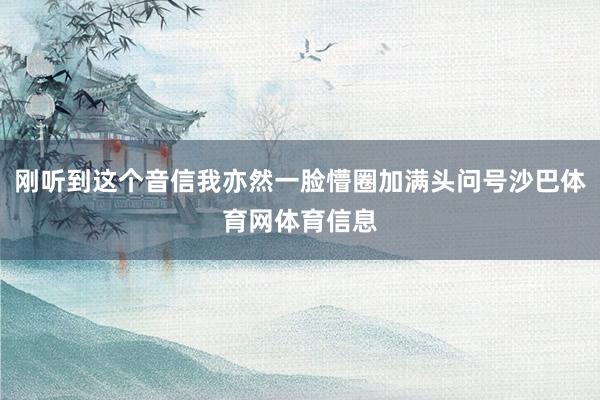 刚听到这个音信我亦然一脸懵圈加满头问号沙巴体育网体育信息