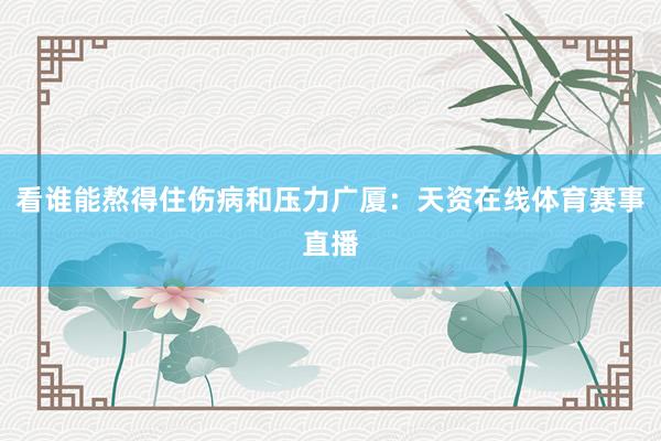 看谁能熬得住伤病和压力广厦：天资在线体育赛事直播