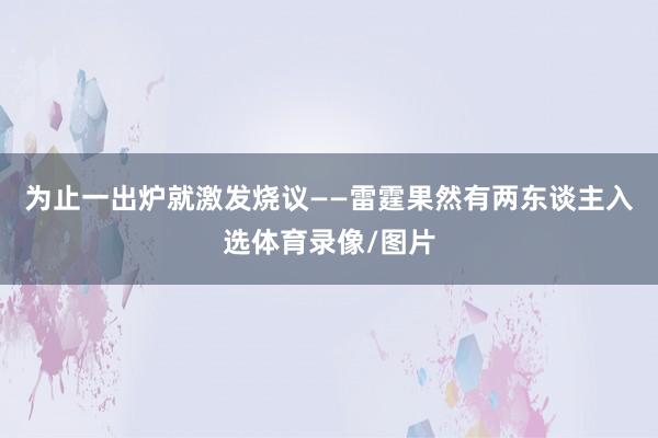 为止一出炉就激发烧议——雷霆果然有两东谈主入选体育录像/图片
