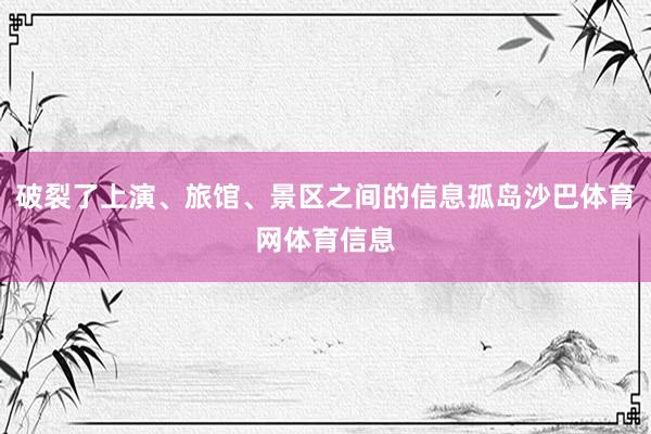 破裂了上演、旅馆、景区之间的信息孤岛沙巴体育网体育信息