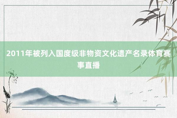 2011年被列入国度级非物资文化遗产名录体育赛事直播