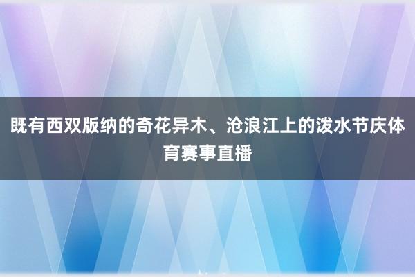 既有西双版纳的奇花异木、沧浪江上的泼水节庆体育赛事直播