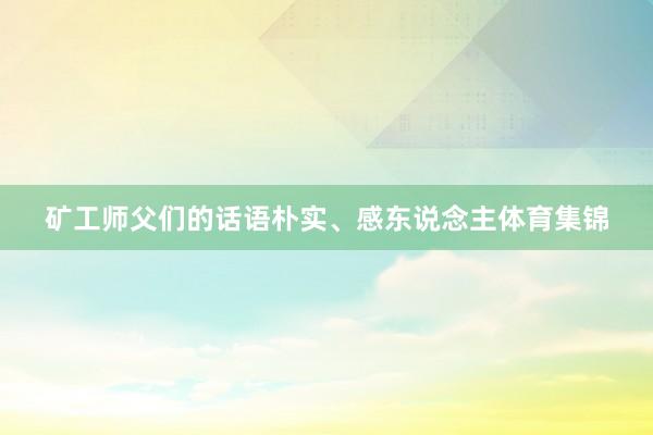 矿工师父们的话语朴实、感东说念主体育集锦