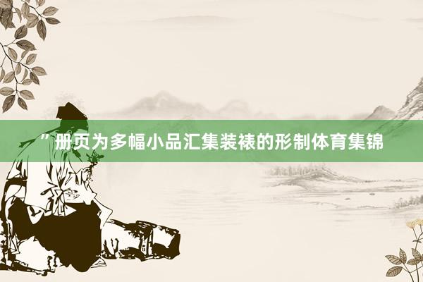 ”册页为多幅小品汇集装裱的形制体育集锦