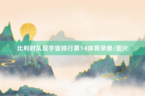 比利时队现宇宙排行第14体育录像/图片