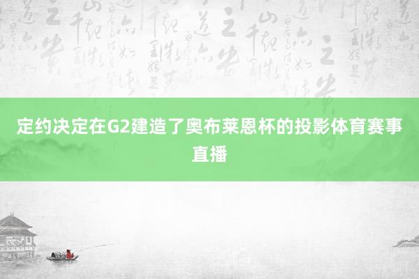 定约决定在G2建造了奥布莱恩杯的投影体育赛事直播