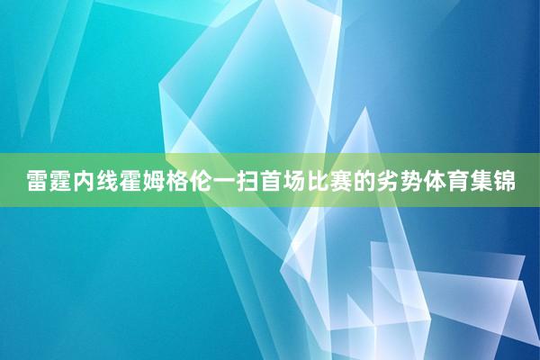 雷霆内线霍姆格伦一扫首场比赛的劣势体育集锦
