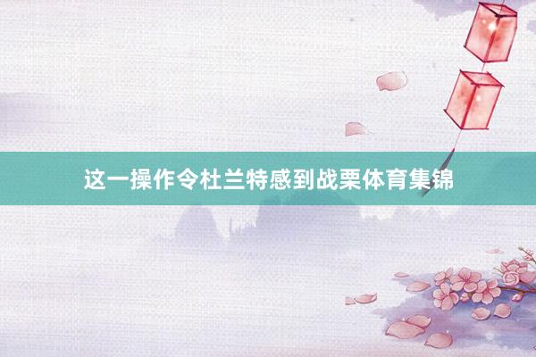 这一操作令杜兰特感到战栗体育集锦