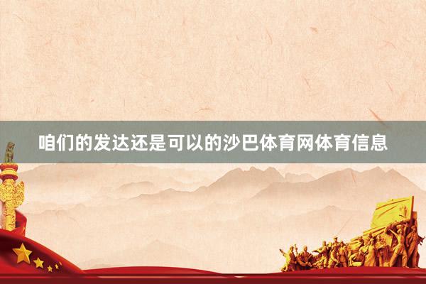 咱们的发达还是可以的沙巴体育网体育信息