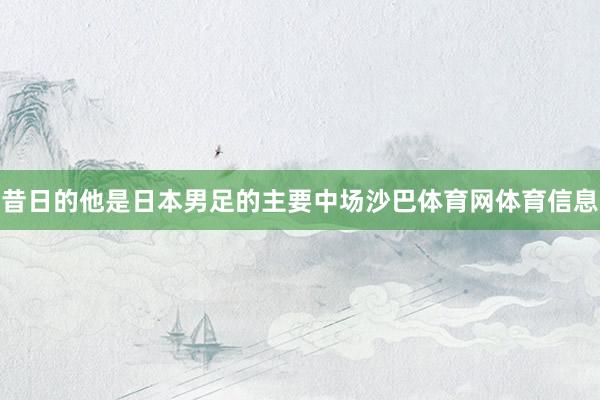昔日的他是日本男足的主要中场沙巴体育网体育信息