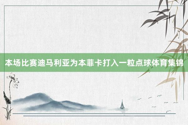 本场比赛迪马利亚为本菲卡打入一粒点球体育集锦