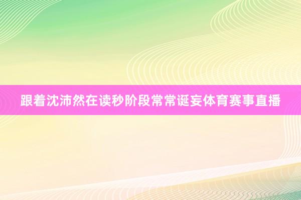跟着沈沛然在读秒阶段常常诞妄体育赛事直播