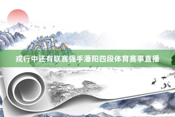 戎行中还有联赛强手潘阳四段体育赛事直播