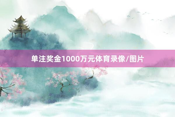 单注奖金1000万元体育录像/图片