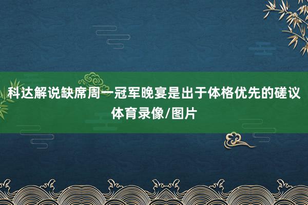 科达解说缺席周一冠军晚宴是出于体格优先的磋议体育录像/图片