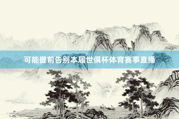 可能提前告别本届世俱杯体育赛事直播
