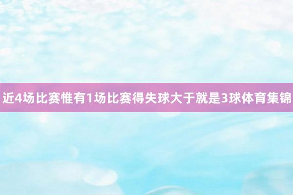 近4场比赛惟有1场比赛得失球大于就是3球体育集锦